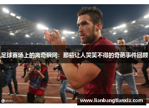 足球赛场上的离奇瞬间：那些让人哭笑不得的奇葩事件回顾