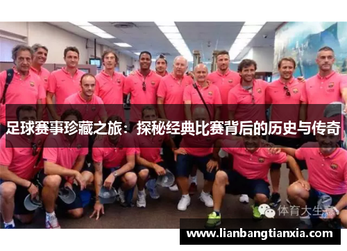 足球赛事珍藏之旅:探秘经典比赛背后的历史与传奇 足球赛事珍藏之旅:探秘经典比赛背后的历史与传奇
