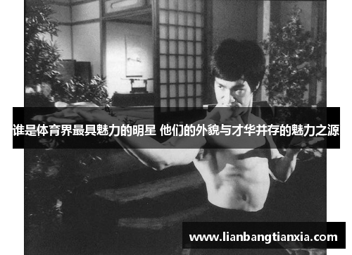 谁是体育界最具魅力的明星 他们的外貌与才华并存的魅力之源 谁是体育界最具魅力的明星 他们的外貌与才华并存的魅力之源