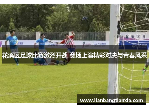 花溪区足球比赛激烈开战 赛场上演精彩对决与青春风采 花溪区足球比赛激烈开战 赛场上演精彩对决与青春风采