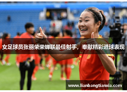 女足球员张丽荣荣蝉联最佳射手，奉献精彩进球表现