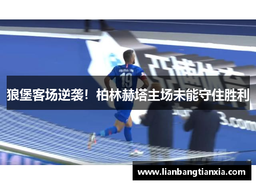 狼堡客场逆袭！柏林赫塔主场未能守住胜利