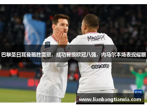 巴黎圣日耳曼略胜雷恩，成功晋级欧冠八强，内马尔本场表现耀眼