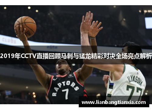 2019年CCTV直播回顾马刺与猛龙精彩对决全场亮点解析