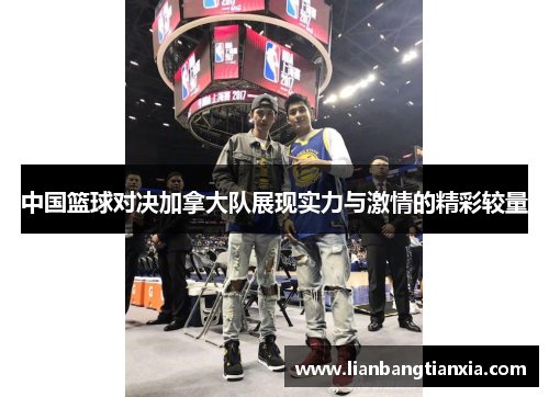 中国篮球对决加拿大队展现实力与激情的精彩较量