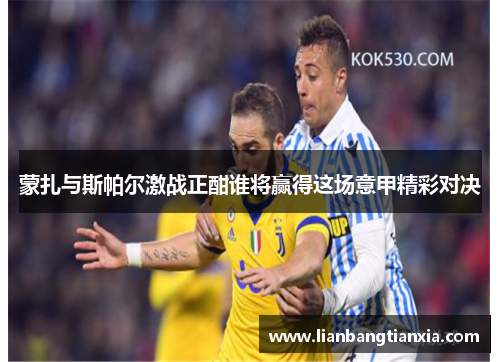 蒙扎与斯帕尔激战正酣谁将赢得这场意甲精彩对决