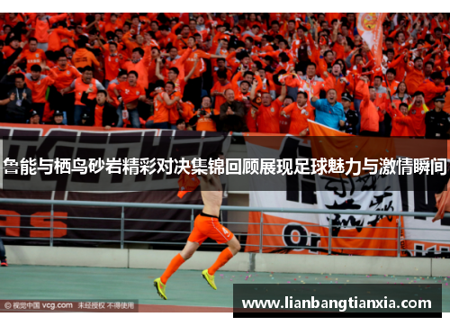 鲁能与栖鸟砂岩精彩对决集锦回顾展现足球魅力与激情瞬间