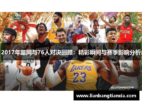 2017年篮网与76人对决回顾：精彩瞬间与赛季影响分析