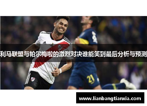 利马联盟与帕尔梅啦的激烈对决谁能笑到最后分析与预测