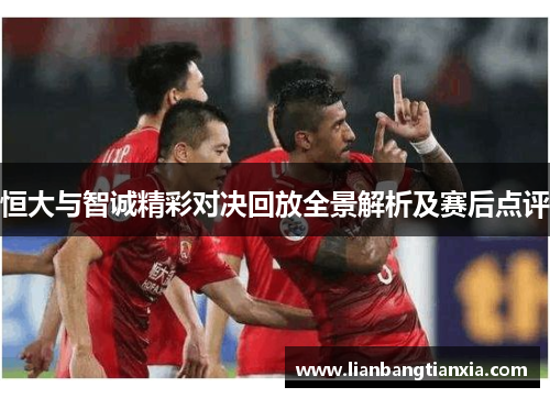 恒大与智诚精彩对决回放全景解析及赛后点评