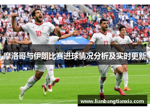 摩洛哥与伊朗比赛进球情况分析及实时更新