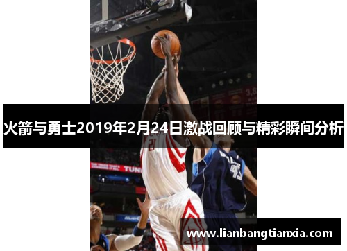 火箭与勇士2019年2月24日激战回顾与精彩瞬间分析