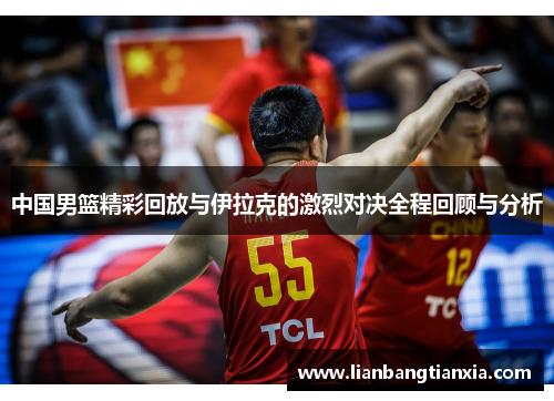 中国男篮精彩回放与伊拉克的激烈对决全程回顾与分析